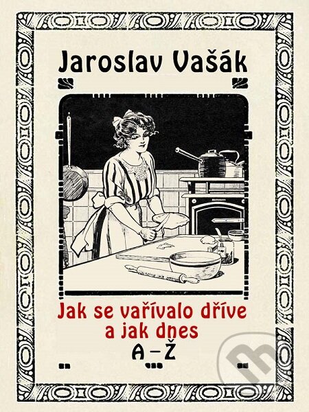 Jak se vařívalo dříve a jak dnes A-Ž-Jaroslav Vašák