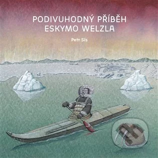 Podivuhodný příběh Eskymo Welzla-Petr Sís