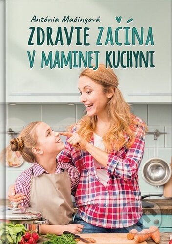 Zdravie začína v maminej kuchyni-Antónia Mačingová