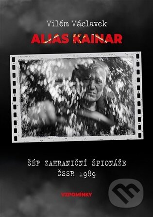 Alias Kainar - Šéf zahraniční špionáže ČSSR 1989-Vilém Václavek
