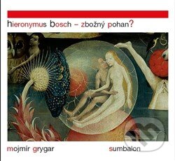 Hieronymus Bosch – Zbožný pohan?-Mojmír Grygar