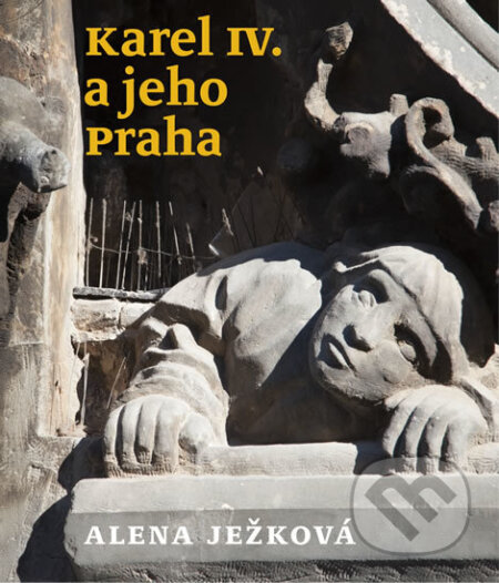 Karel IV. a jeho Praha-Alena Ježková
