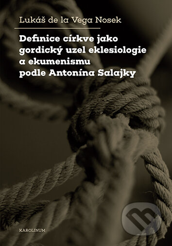 Definice církve jako gordický uzel eklesiologie a ekumenismu podle Antonína Salajky-Lukáš de la Vega Nosek
